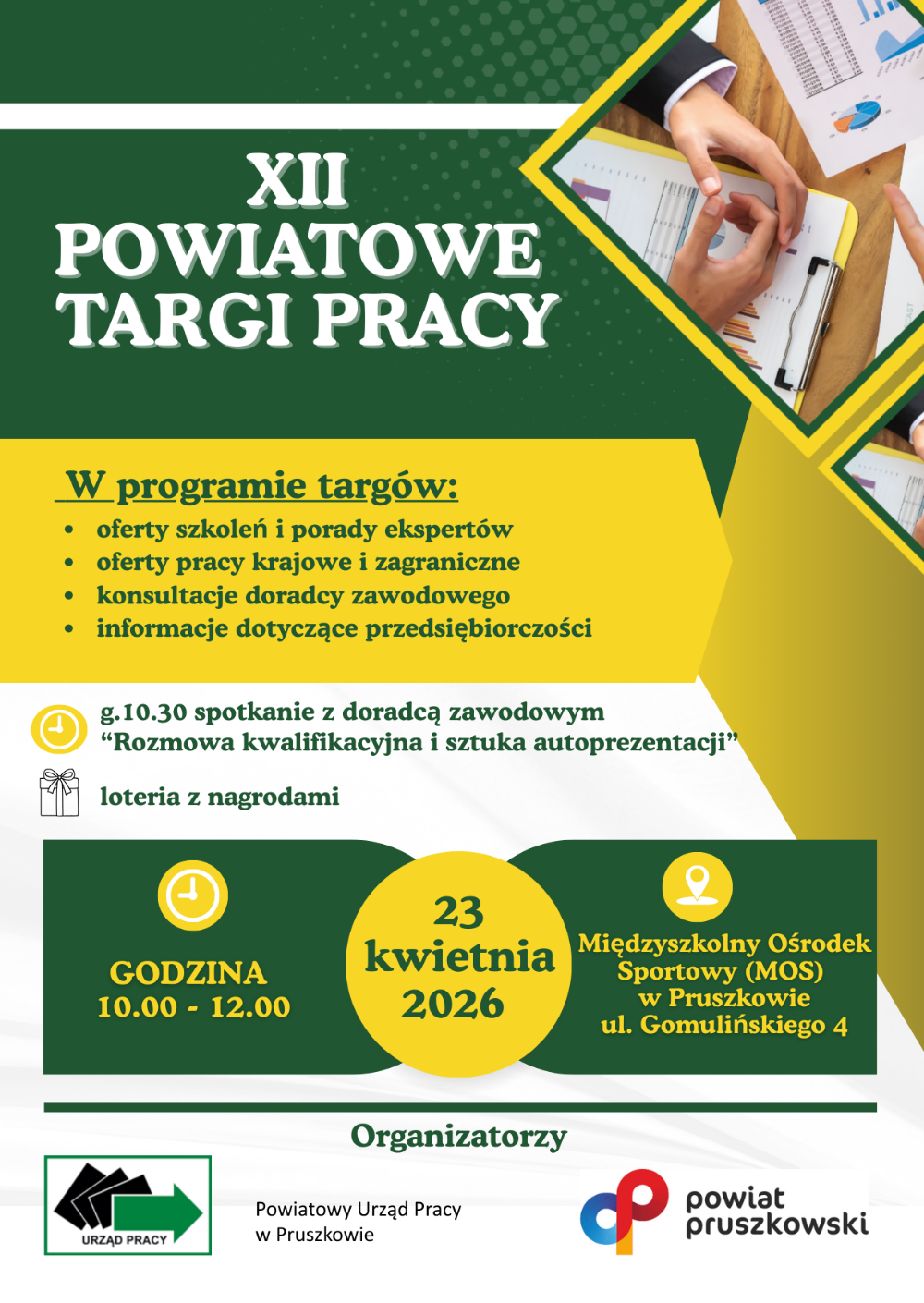 Plakat przedstawiający napis: XII Powiatowe Targi Pracy. W programie targów: oferty szkoleń i porady ekspertów, oferty pracy krajowe i zagraniczne, konsultacje doradcy zawodowego, informacje dotyczące przedsiębiorczości.  Godzina dziesiąta trzydzieści spotkanie z doradcą zawodowym "Rozmowa kwalifikacyjna i sztuka autoprezentacji". lotera z nagrodami     Targi odbędą się 23 kwietnia 2026 roku w godzinach dziesiąta-dwunasta Międzyszkolny Ośrodek Sportowy (MOS) w Pruszkowie ul. Gomulińskiego 4. Organizatorzy Powiatowy Urząd Pracy w Pruszkowie i powiat pruszkowskiBliższe informacje na temat Targów można uzyskać w Powiatowym Urzędzie Pracy w Pruszkowie, ul. Drzymały 30 (pokój 107) lub telefonicznie pod numerem: 22 770-20-45/49.  Serdecznie zapraszamy wszystkie osoby poszukujące pracy!